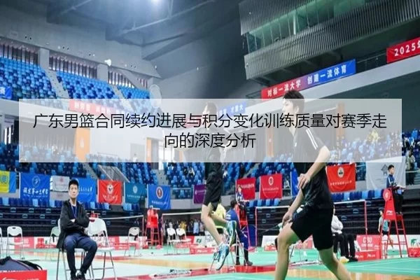 广东男篮合同续约进展与积分变化训练质量对赛季走向的深度分析